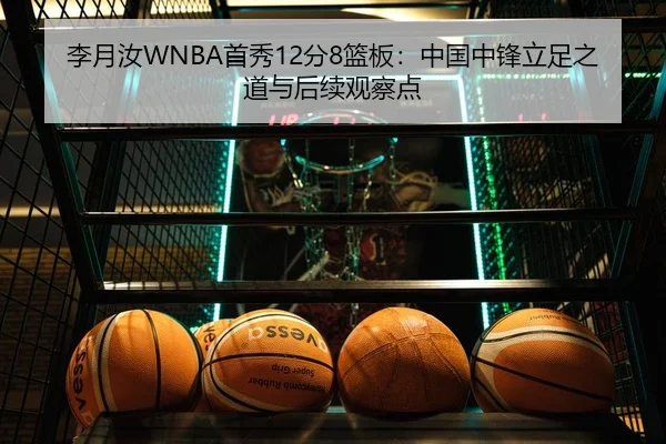 李月汝WNBA首秀12分8篮板：中国中锋立足之道与后续观察点